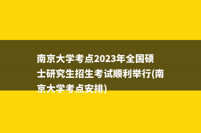 南京大学考点2023年全国硕士研究生招生考试顺利举行(南京大学考点安排)