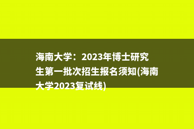 南昌大学：2023年第一批“申请-考核”制（含硕博连读）攻读博士学位研究生招生通知(南昌大学2023年研究生招生简章)