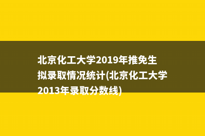北京化工大学2019年推免生拟录取情况统计(北京化工大学2013年录取分数线)
